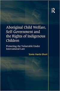 Aboriginal Child Welfare, Self-Goverment and the Rights of Indegenous Children: Protecting the Vulnerable Under International Law