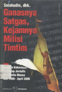 Ganasnya satgas, kejamnya milisi Timtim: laporan kekerasan terhadap jurnalis dan media massa Mei 1999 - April 2000