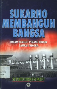 Sukarno membangun bangsa: dalam kemelut perang dingin sampai Trikora