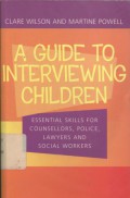 A Guide to interviewing Children: essential skills for counsellors, police, lawyers and social workers