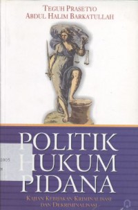 Politik Hukum Pidana: Kajian Kebijakan Kriminalisasi dan Dekriminalisasi