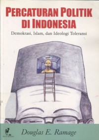 Percaturan politik di Indonesia : demokrasi, Islam, dan ideologi toleransi