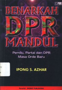 Benarkah DPR mandul: pemilu, parpol, dan DPR masa Orde Baru