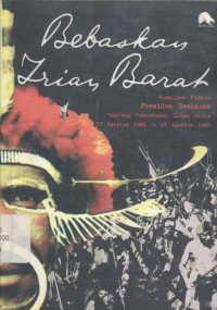 Bebaskan Irian Barat: Kumpulan Pidato Presiden Soekarno tentang Pembebasan Irian Barat 17 Agustus 1961 - 17 Agustus 1962