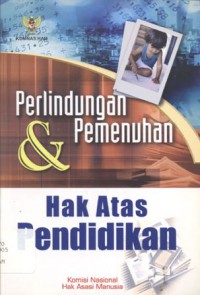 Perlindungan & Pemenuhan Hak Atas Pendidikan: Dalam Instrumen Internasional HAM, Peraturan Perundang-undangan Nasional dan Realisasinya di Indonesia