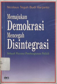Memajukan demokrasi mencegah disintegrasi: sebuah wacana pembangunan politik