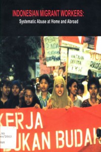 Indonesian Migrant Workers : Systematic Abuse at Home and Abroad : Indonesian Country Report to the UN Special Rapporteur on the Human Rights of Migrants Kuala Lumpur, 2 June 2002