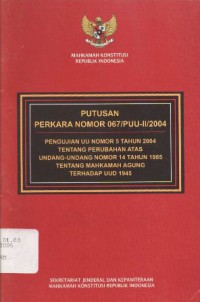 Putusan Perkara Nomor 067/PUU-II/2004 Pengujian UU Nomor 5 Tahun 2004 tentang Perubahan atas UU Nomor 14 Tahun 1985 tentang Mahkamah Agung Terhadap UUD 1945