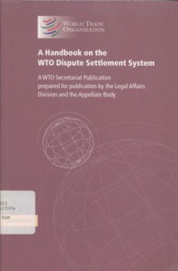 A Handbook on the WTO Dispute Settlement System: A WTO Secretariat Publication prepared for publication by the Legal Affairs Division and the Appellate Body.
