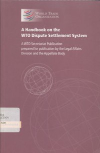 A Handbook on the WTO Dispute Settlement System: A WTO Secretariat Publication Prepared for Publication by the Legal Affairs Division and the Appellate Body