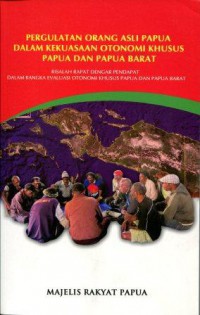 Pergulatan Orang Asli Papua dalam Kekuasaan Otonomi Khusus Papua dan Papua Barat: Risalah Rapat Dengar Pendapat dalam Rangka Evaluasi Otonomi Khusus Papua dan Papua Barat