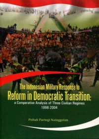 The Indonesian Military Response to Reform in Democratic Transition: a Comparative Analysis of Three Civilian Regimes 1998-2004