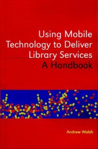 Using Mobile Technology to Deliver Library Services: A Handbook