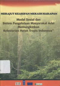 Merajut Kearifan Meraih Harapan: Modal Sosial dan Sistem Pengelolaan Masyarakat Adat Memungkinkan Kelestarian Hutan Tropis Indonesia