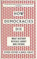 How Democracies Die: What History Reveals about Our Future