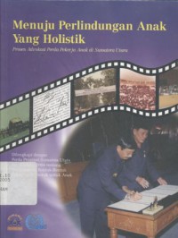 Menuju perlindungan anak yang holistik: proses advokasi perda pekerja anak di Sumatera Utara: dilengkapi dengan perda propinsi sumatera Utara No.5 tahun 2004 tentang penghapusan bentuk-bentuk pekerjaan terburuk untuk anak