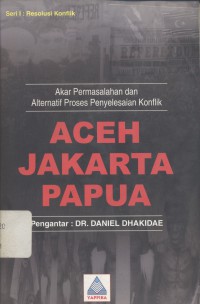 Aceh Jakarta Papua: akar permasalahan dan alternatif proses penyelesaian konflik