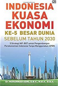 Indonesia Kuasa Ekonomi Ke-5 Besar Dunia Sebelum Tahun 2030: 5 Strategi IAP:BOT untuk Pengembangan Perekonomian Indonesia Tanpa Menggunakan APBN