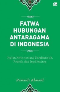 Fatwa Hubungan Antaragama di Indonesia : Kajian Kritis tentang Karakteristik, Praktik, dan Implikasinya