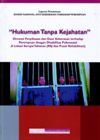 Laporan Pemantauan Komisi Nasional Anti Kekerasan terhadap Perempuan: Hukuman Tanpa Kejahatan, Dimensi Penyiksaan dan Daur Kekerasan terhadap Perempuan dengan Disabilitas Psikososial di Lokasi Serupa Tahanan (RSJ dan Pusat Rehabilitasi)