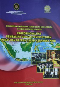 Rekomendasi Kebijakan Kementerian dan Lembaga di Bidang Kesatuan Bangsa: Proporsionalitas Pembagian Urusan Pemerintah Pusat dan Daerah dalam Kerangka NKRI