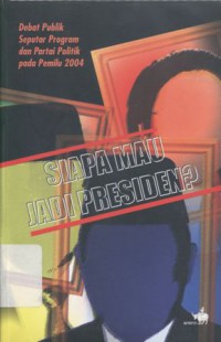 Siapa Mau Jadi Presiden? : Debat Publik Seputar Program dan Partai Politik pada Pemilu 2004