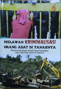 Melawan Kriminalisasi Orang Adat di Tanahnya: Potret Kriminalisasi terkait Pasca Paradigma Baru Toba Pulp Lestari di Tapanuli