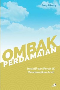 OMBAK PERDAMAIAN: Inisiatif dan Peran JK Mendamaikan Aceh