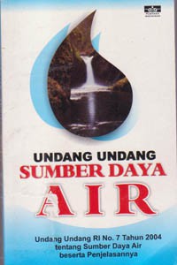 Undang-Undang Sumber Daya Air : Undang -Undang RI No.7 Tahun 2004 Tentang Sumber Daya Air Beserta Penjelasannya