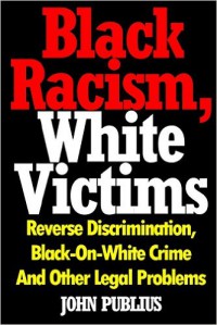 Black Racism, White Victims: Reverse Discrimination, Black-On-White Crime and Other Legal Problems (7418)