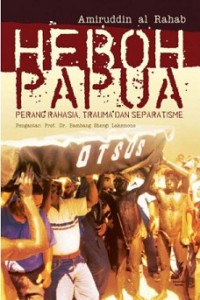 HEBOH PAPUA: Perang Rahasia, Trauma, dan Separatisme