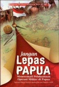 Jangan Lepas Papua: Mencermati Pelaksanaan Operasi Militer di Papua, Sebuah Kajian Hukum Humaniter dan Hukum HAM (7350)