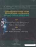 Tanggung Jawab Seorang Atasan terhadap Bawahan yang Melakukan Pelanggaran HAM Berat dan Penerapannya oleh Pengadilan Pidana Internasional dan Pengadilan Hak Asasi Manusia Indonesia