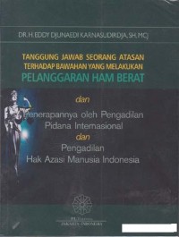 Tanggung Jawab Seorang Atasan terhadap Bawahan yang Melakukan Pelanggaran HAM Berat dan Penerapannya oleh Pengadilan Pidana Internasional dan Pengadilan Hak Azasi Manusia Indonesia